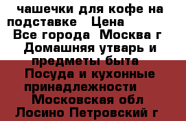 чашечки для кофе на подставке › Цена ­ 1 000 - Все города, Москва г. Домашняя утварь и предметы быта » Посуда и кухонные принадлежности   . Московская обл.,Лосино-Петровский г.